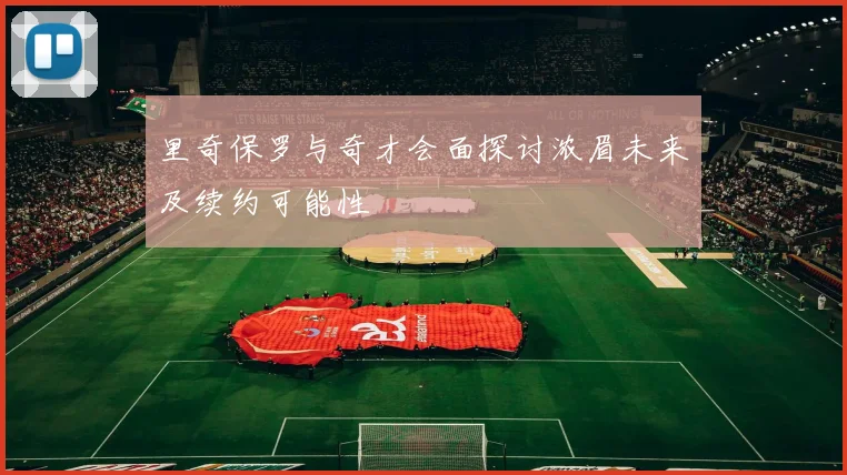 里奇保罗与奇才会面探讨浓眉未来及续约可能性