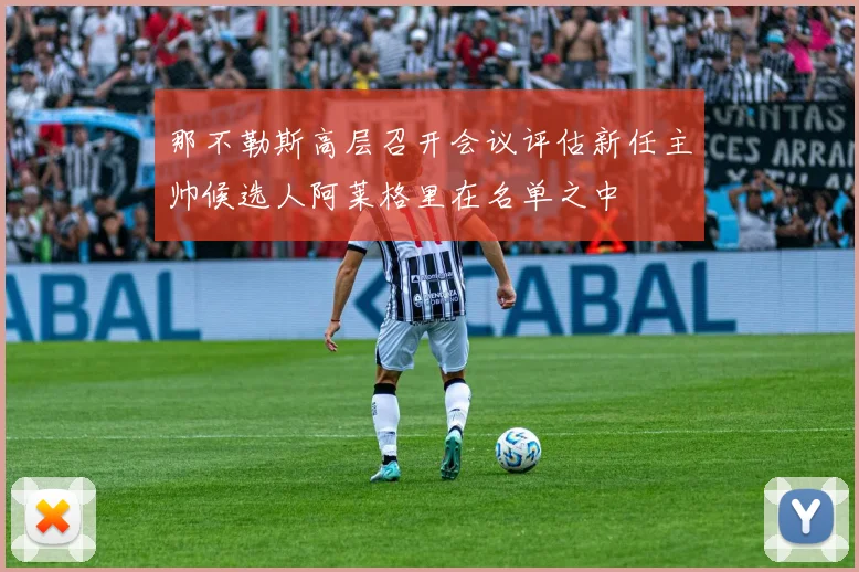 那不勒斯高层召开会议评估新任主帅候选人阿莱格里在名单之中