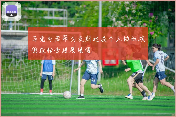 马竞与若昂戈麦斯达成个人协议埃德森转会进展缓慢