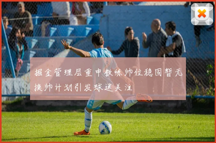 掘金管理层重申教练帅位稳固暂无换帅计划引发球迷关注