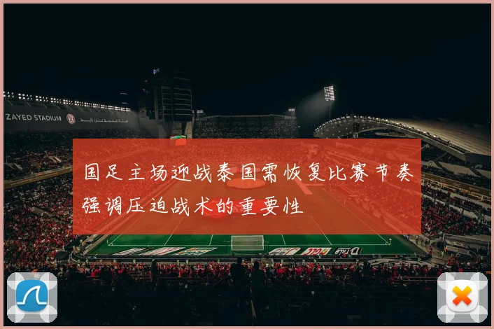 国足主场迎战泰国需恢复比赛节奏强调压迫战术的重要性