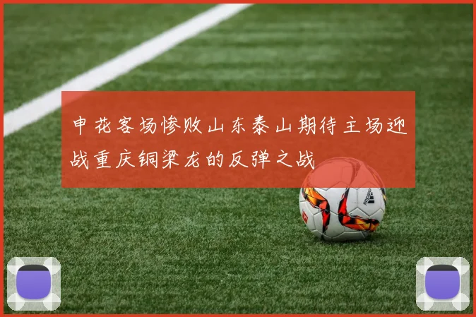申花客场惨败山东泰山期待主场迎战重庆铜梁龙的反弹之战