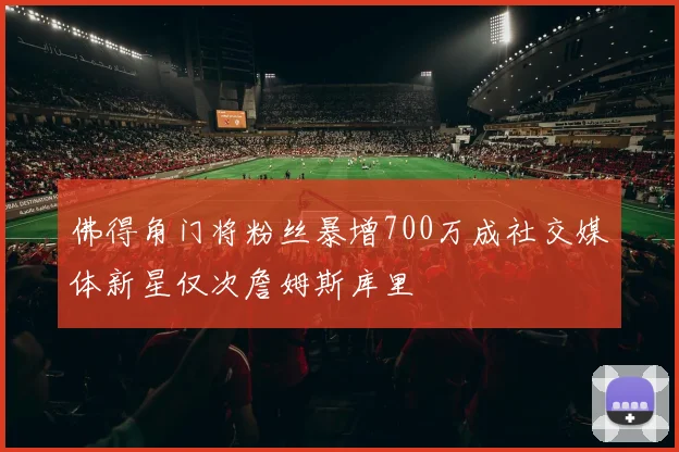 佛得角门将粉丝暴增700万成社交媒体新星仅次詹姆斯库里