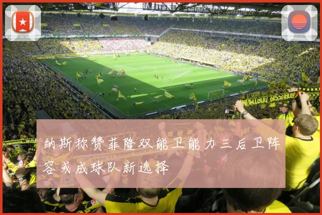 纳斯称赞菲隆双能卫能力三后卫阵容或成球队新选择