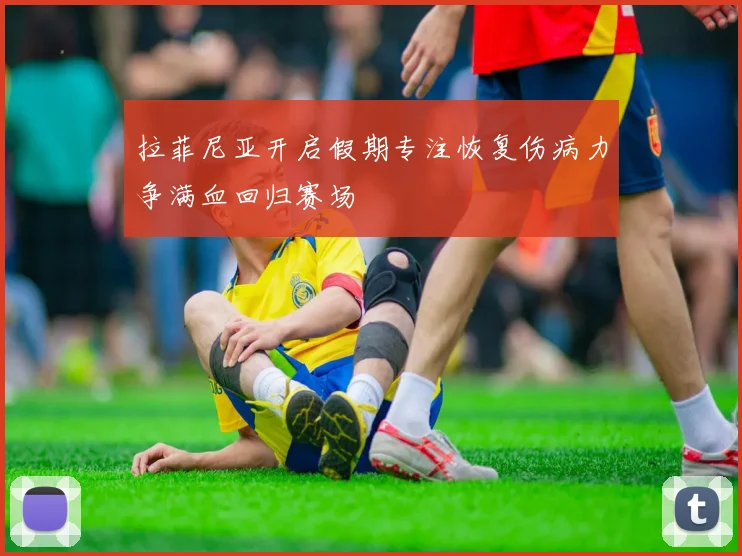 拉菲尼亚开启假期专注恢复伤病力争满血回归赛场