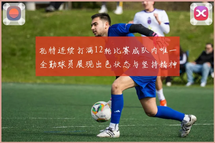 孔特连续打满12轮比赛成队内唯一全勤球员展现出色状态与坚持精神